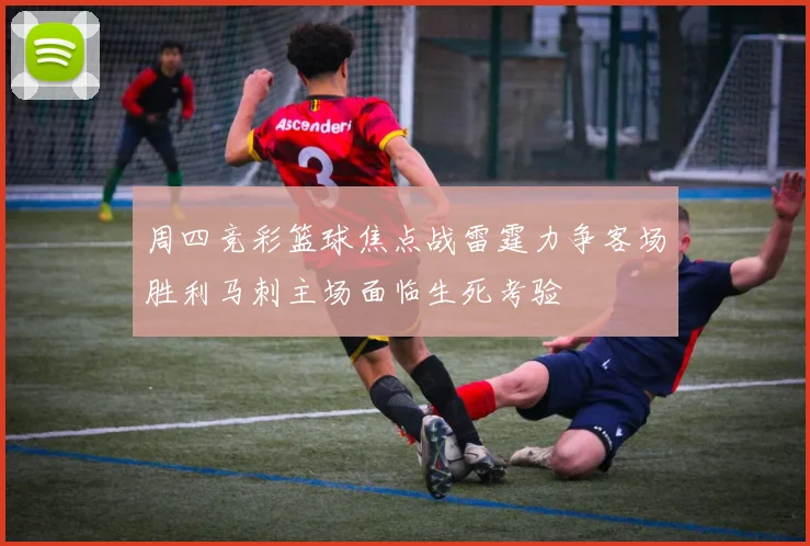 周四竞彩篮球焦点战雷霆力争客场胜利马刺主场面临生死考验