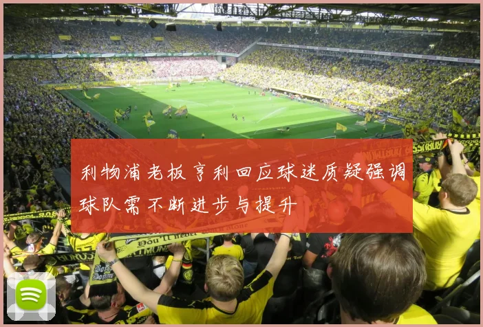 利物浦老板亨利回应球迷质疑强调球队需不断进步与提升