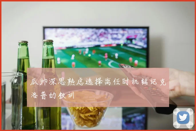 瓜帅深思熟虑选择离任时机铭记克洛普的教训